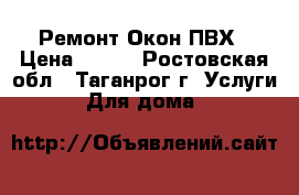 Ремонт Окон ПВХ › Цена ­ 250 - Ростовская обл., Таганрог г. Услуги » Для дома   